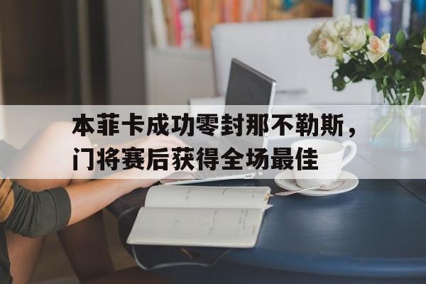 本菲卡成功零封那不勒斯，门将赛后获得全场最佳然而,带着在本菲卡处子季留下的43场20球11助攻